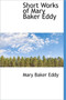 Short Works of Mary Baker Eddy by Mary Baker Eddy - Hardback