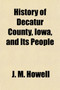 History of Decatur County, Iowa, and Its People (Volume 2) by J M Howell - Paperback