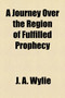 A Journey Over the Region of Fulfilled Prophecy by J A Wylie - Paperback