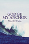 God Be My Anchor by Robert W Wisdom - Paperback God Be My Anchor by Robert W Wisdom - Paperback