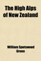 The High Alps of New Zealand; Or, a Trip to the Glaciers of the Antipodes with an Ascent of Mount Cook by William Spotswood Green - Paperback