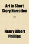 Art in Short Story Narration; A Practical Treatise by Henry Albert Phillips - Paperback