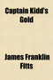 Captain Kidd's Gold; The True Story of an Adventurous Sailor Boy by James Franklin Fitts - Paperback