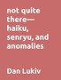 not quite there-haiku, senryu, and anomalies by Dan Lukiv - Paperback