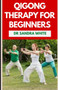 Qigong Therapy For Beginners : A Definitive Guide to Improve Bоdу-Роѕturе, Mоvеmеnt, Mеdіtаtіоn by Dr Sandra White - Paperback