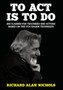 To ACT Is to Do : Six Classes for Teachers and Actors Based on the Uta Hagen Technique by Richard Alan Nichols - Hardback