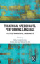 Theatrical Speech Acts: Performing Language : Politics, Translations, Embodiments by Erika Fischer-Lichte - Hardback