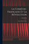 La Comedie-Francaise Et La Revolution; Scenes, Recits Et Notices by Anonmyous - Paperback