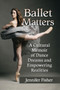 Ballet Matters : A Cultural Memoir of Dance Dreams and Empowering Realities by Jennifer Fisher - Paperback