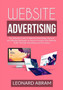Website Advertising : The Ultimate Guide on Website Advertising, Discover the Effective Strategies on How to Increase Your Website Traffic Through Advertising and Promotion by Leonard Abram - Paperback