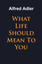 What Life Should Mean To You by Alfred Adler - Paperback