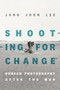 Shooting for Change : Korean Photography after the War by Jung Joon Lee - Hardback