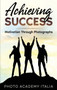 Achieving Success : Motivation Through Photographs by Photo Academy Italia - Hardback