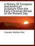 A History of European and American Sculpture from the Early Christian Period to the Present Day by Chandler Rathfon Post - Paperback