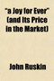 "A Joy for Ever" (and Its Price in the Market); Being the Substance (with Additions) of Two Lectures on the Political Economy of Art, Delivered at Manchester, July 10th and 13th, 1857 by John Ruskin - Paperback
