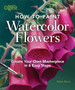 How to Paint Watercolor Flowers : Create Your Own Masterpiece in 6 Easy Steps by Robin Berry - Hardback