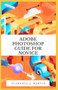 Adobe Photoshop Guide For Novice : Photoshop tutorials that teach you the basic tools and techniques of Adobe Photoshop by Florence J Martin - Paperback