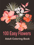 100 Easy Flowers Adult Coloring Book : Coloring Book with 100 Flower Designs for Relaxation and Stress Relief, ... Relieving Flower Designs for Relaxation by Tomas Romo - Paperback