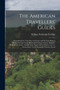 The American Travellers' Guides : Hand-Books for Travellers in Europe and the East, Being a Guide Through Great Britain and Ireland, France, Belgium, Holland, Germany, Austria, Italy, Egypt, Syria, Tu