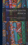 Through South Africa : Being an Account of His Recent Visit to Rhodesia, the Transvaal, Cape Colony A