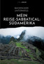 Backpacker unterwegs : Mein Reise-Sabbatical. Sudamerika: Argentinien, Bolivien, Brasilien, Chile, Ecuador, Kolumbien, Peru
