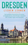 Dresden lieben lernen : Der perfekte Reisefuhrer fur einen unvergesslichen Aufenthalt in Dresden inkl. Insider-Tipps und Packliste