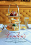 London's Afternoon Teas : A Guide to the Best of London's Exquisite Tea Venues, Including Recipes