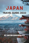 Japan Travel Guide -2023 : A Comprehensive Guide to Exploring the Land of the Rising Sun