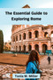 The Essential Guide to Exploring Rome : Rome travel guide 2023