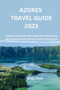 Azores Travel Guide 2023 : Immerse Yourself in the Unspoiled Beauty and Rich Culture of the Azores