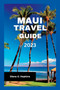 Maui Travel Guide 2023 : The Ultimate Guide To Experiencing The Hidden Treasures of Maui