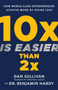 10x Is Easier Than 2x : How World-Class Entrepreneurs Achieve More by Doing Less
