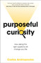 Purposeful Curiosity : How asking the right questions will change your life