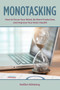 Monotasking : How to Focus Your Mind, Be More Productive, and Improve Your Brain Health