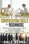 Conversation Skills For Beginners : Effective Communication Strategies to Improve Your Social Skills and Being Able to Talk and Connect with Anyone