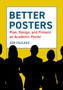 Better Posters : Plan, Design and Present an Academic Poster