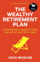 The Wealthy Retirement Plan : A revolutionary guide to living the rest of your life in style