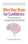 Wire Your Brain for Confidence : The Science of Conquering Self-Doubt