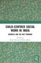 Child-Centred Social Work in India : Journeys and the Way Forward