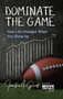 Dominate The Game : How Life Changes When You Show Up