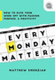 Every Monday Matters : How to Kick Your Week Off with Passion, Purpose, and Positivity