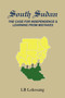 South Sudan : The Case for Independence & Learning from Mistakes
