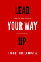 Lead Your Way Up : How To Be A Leader At Any Level