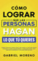 Como Lograr Que Las Personas Hagan Lo Que Tu Quieres : Aprende tecnicas de control mental para dominar la psicologia humana utilizando la manipulacion encubierta, la persuasion oscura, como analizar a