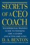 Secrets of a CEO Coach: Your Personal Training Guide to Thinking Like a Leader and Acting Like a CEO