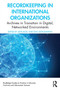 Recordkeeping in International Organizations : Archives in Transition in Digital, Networked Environments