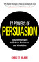 27 Powers of Persuasion : Simple Strategies to Seduce Audiences and Win Allies