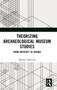 Theorizing Archaeological Museum Studies : From Artefact to Exhibit