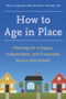 How to Age in Place : Planning for a Happy, Independent, and Financially Secure Retirement