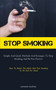 Stop Smoking : Simple And Quick Methods And Strategies To Stop Smoking And Be Free Forever (How To Break The Habit And Put Smoking To An End For Good)